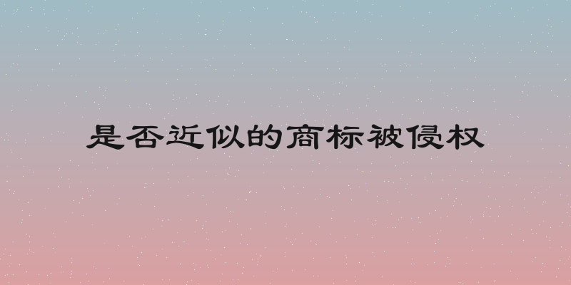 是否近似的商标被侵权