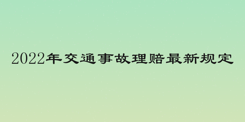 2022年交通事故理赔最新规定