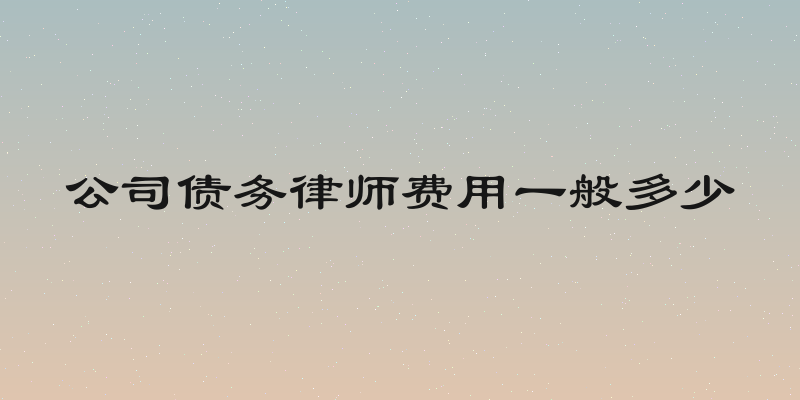 公司债务律师费用一般多少