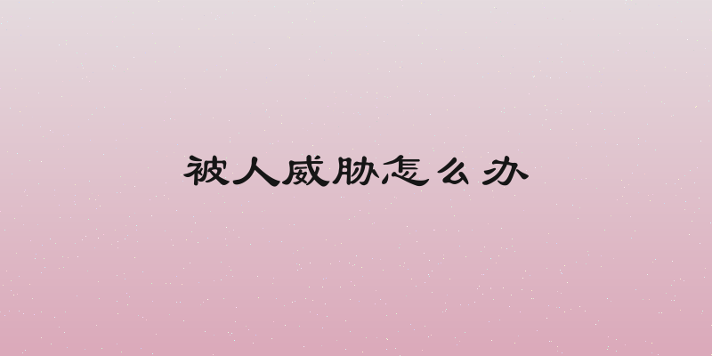 被人威胁怎么办