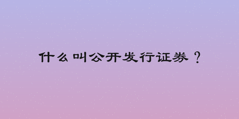 什么叫公开发行证券？