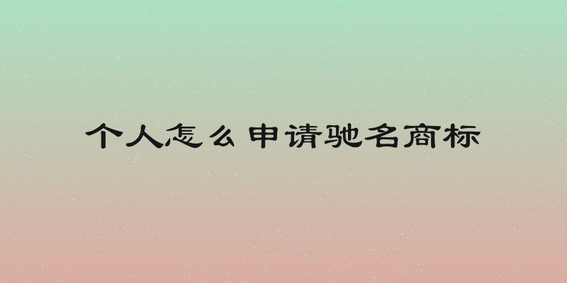 个人怎么申请驰名商标