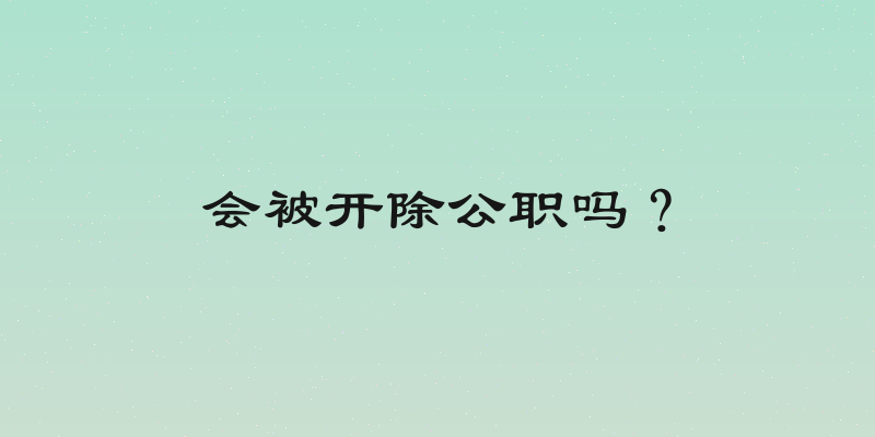 会被开除公职吗？