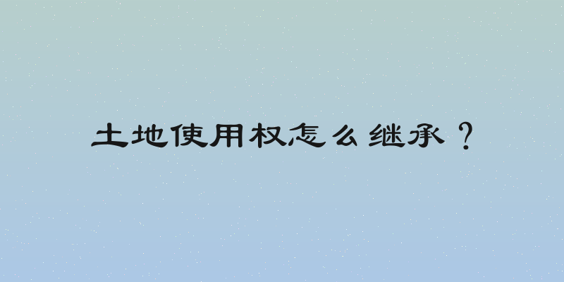 土地使用权怎么继承？