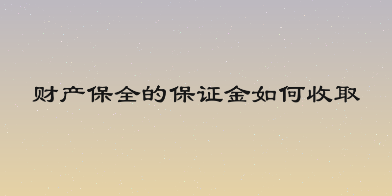 财产保全的保证金如何收取