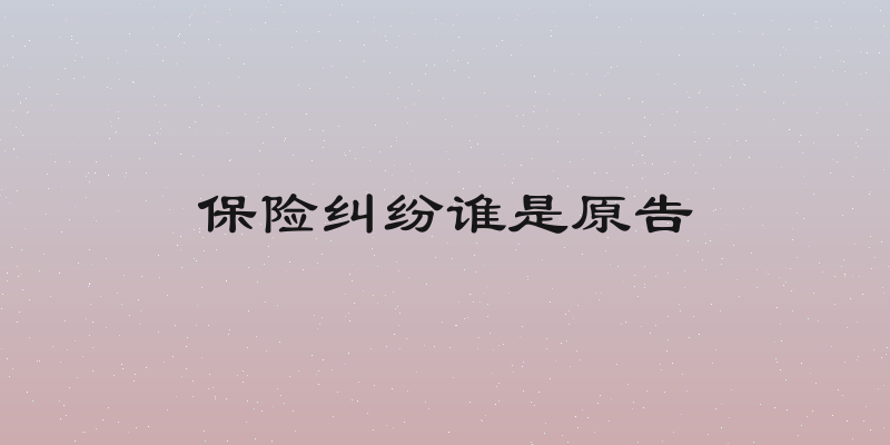 保险纠纷谁是原告