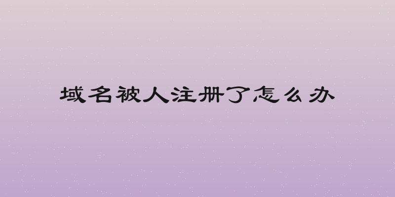 域名被人注册了怎么办