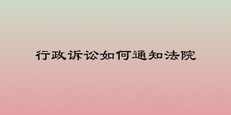 行政诉讼如何通知法院