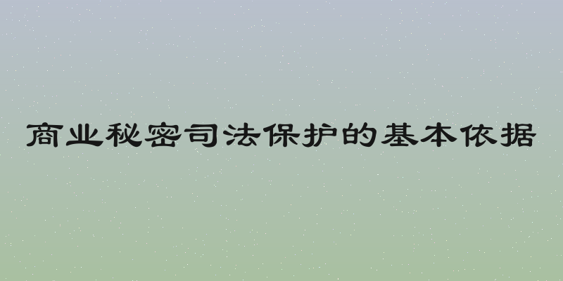 商业秘密司法保护的基本依据