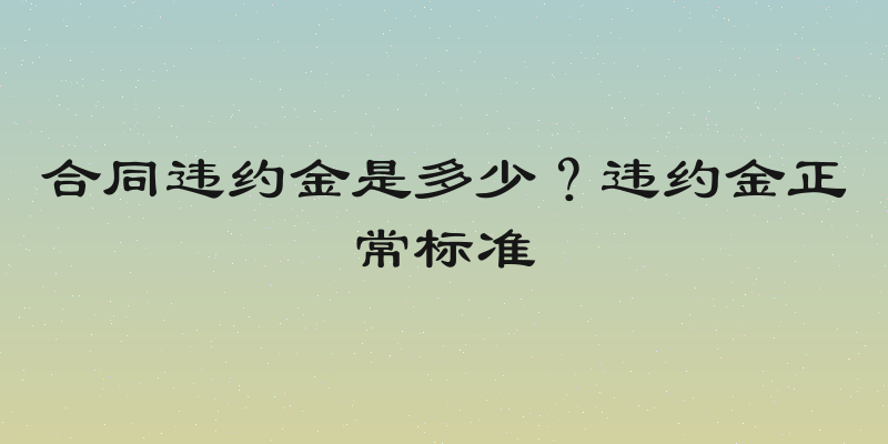 合同违约金是多少？违约金正常标准