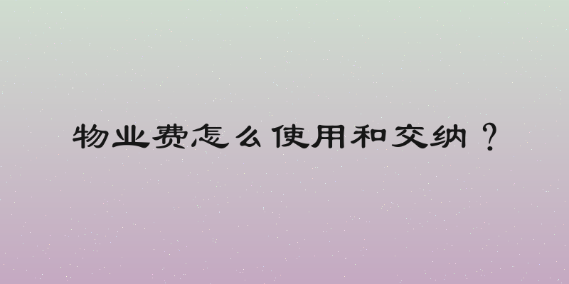 物业费怎么使用和交纳？