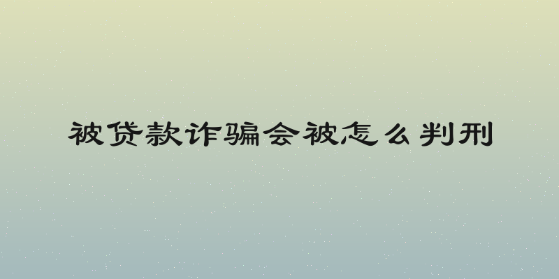 被贷款诈骗会被怎么判刑
