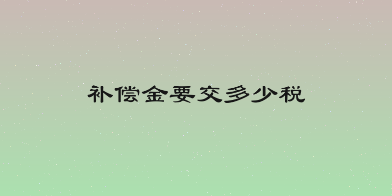 补偿金要交多少税