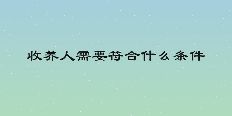 收养人需要符合什么条件