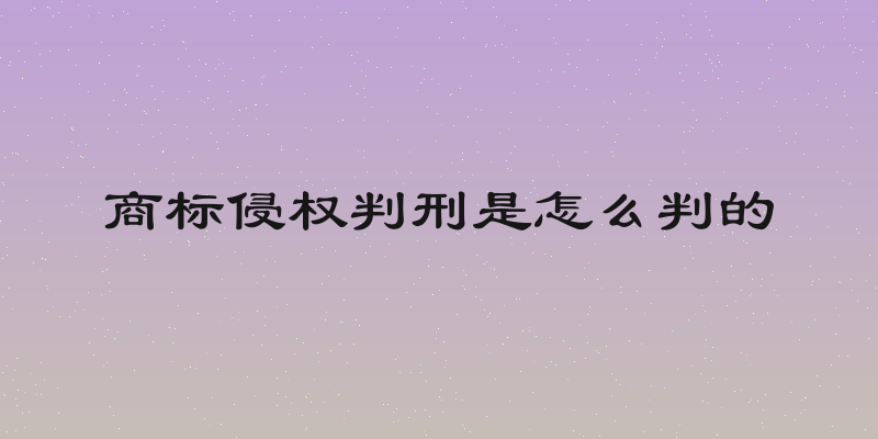 商标侵权判刑是怎么判的