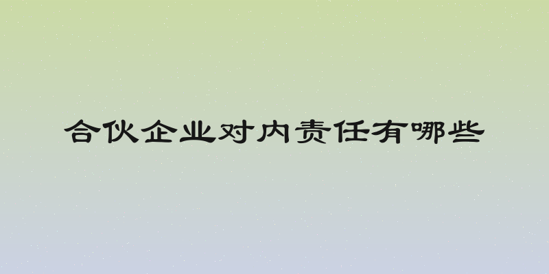 合伙企业对内责任有哪些