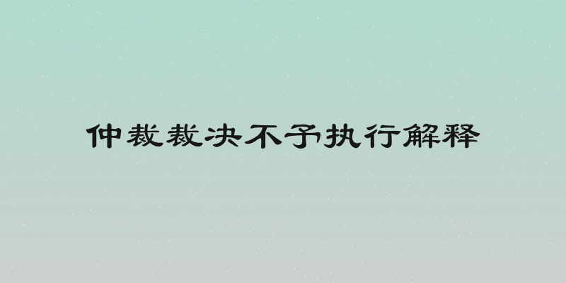 仲裁裁决不予执行解释