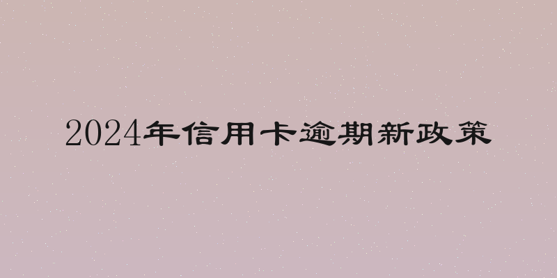 2024年信用卡逾期新政策