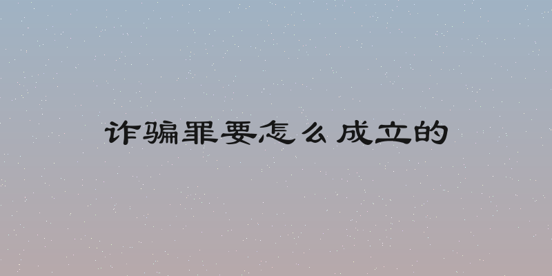 诈骗罪要怎么成立的