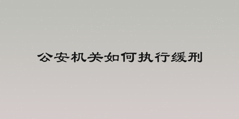 公安机关如何执行缓刑