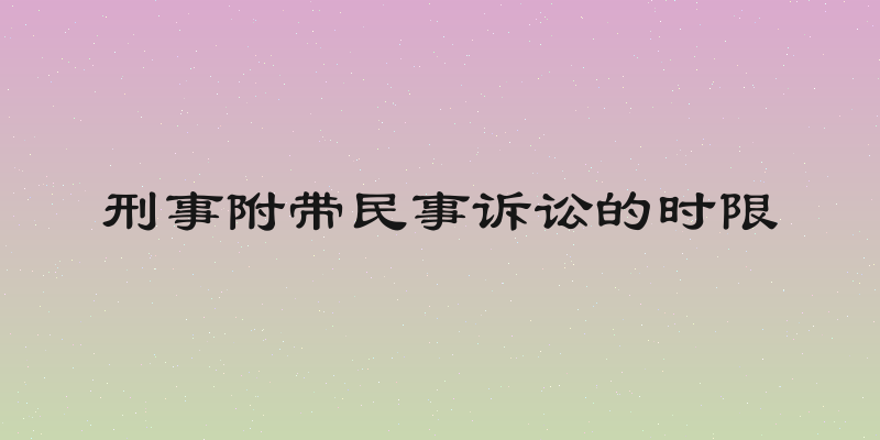 刑事附带民事诉讼的时限