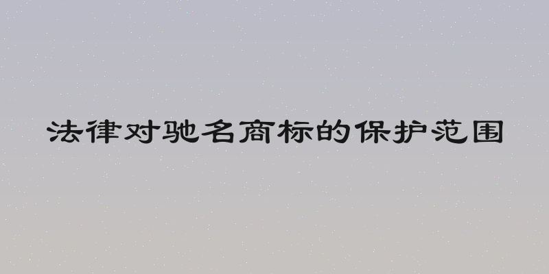 法律对驰名商标的保护范围
