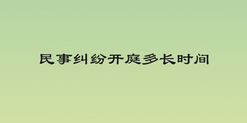 民事纠纷开庭多长时间