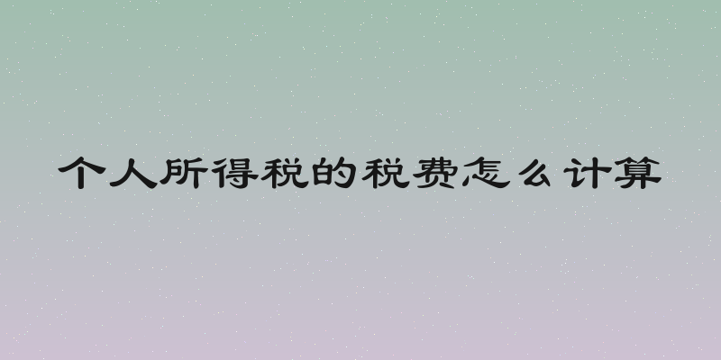 个人所得税的税费怎么计算