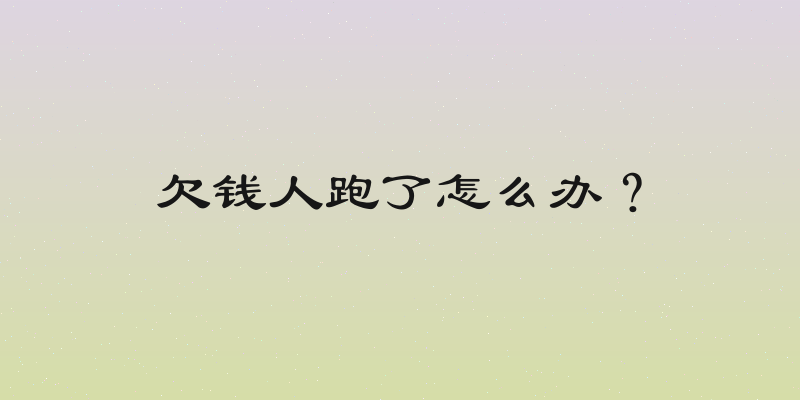 欠钱人跑了怎么办？