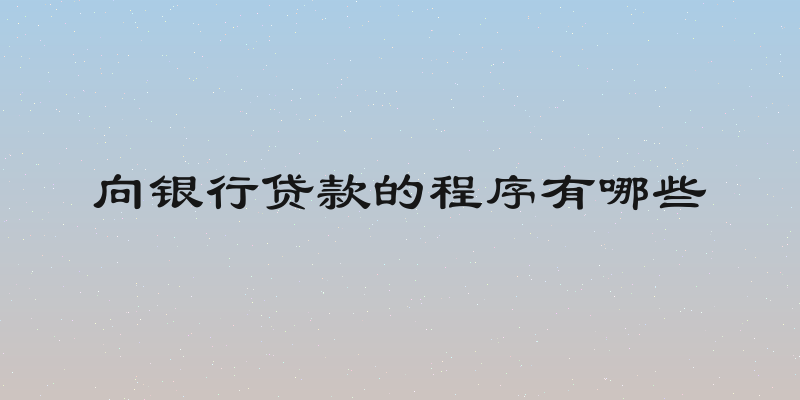 向银行贷款的程序有哪些