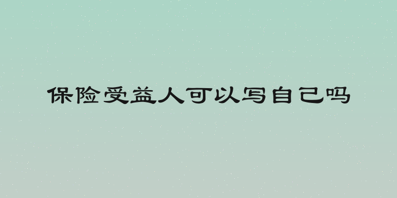 保险受益人可以写自己吗