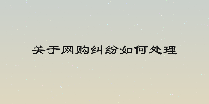 关于网购纠纷如何处理
