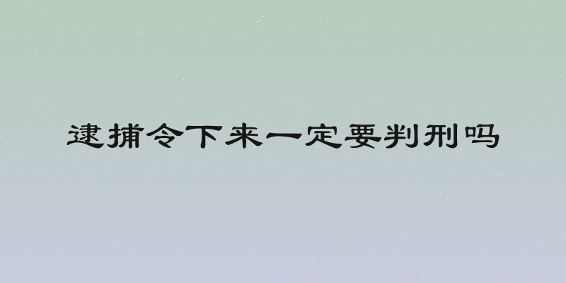 逮捕令下来一定要判刑吗