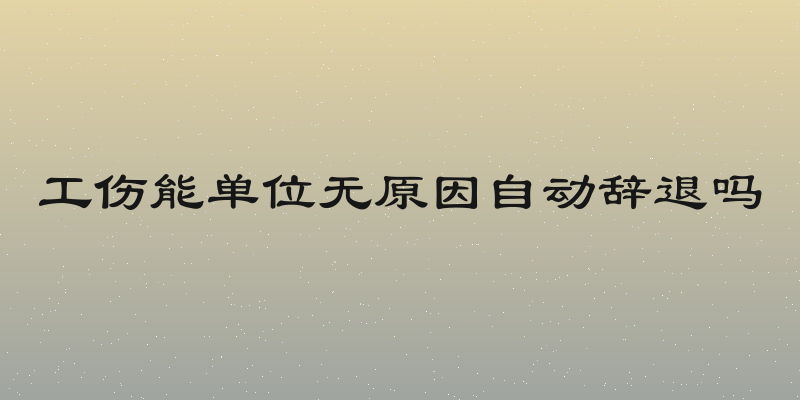 工伤能单位无原因自动辞退吗