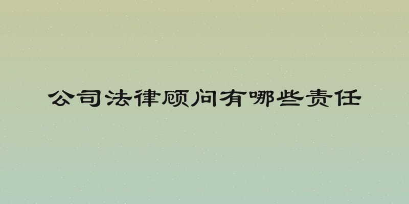 公司法律顾问有哪些责任