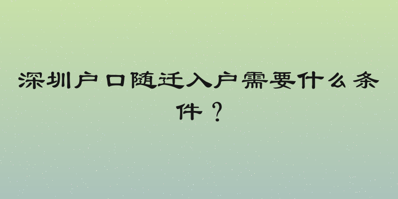 深圳户口随迁入户需要什么条件？