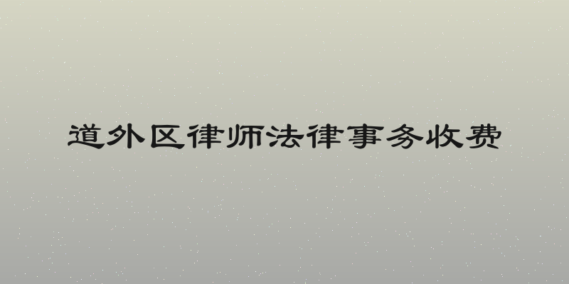 道外区律师法律事务收费