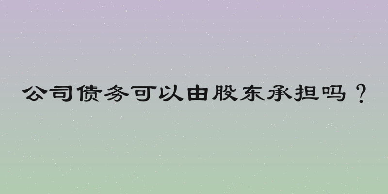 公司债务可以由股东承担吗？