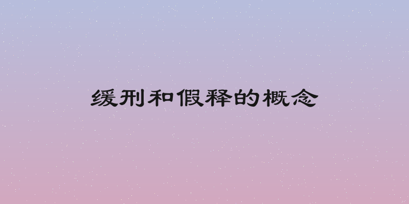 缓刑和假释的概念