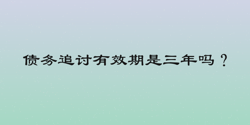债务追讨有效期是三年吗？