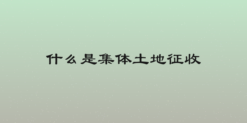 什么是集体土地征收
