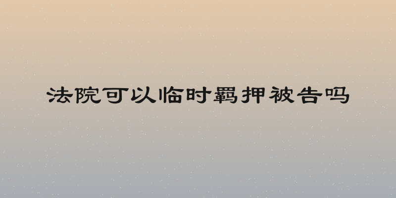 法院可以临时羁押被告吗