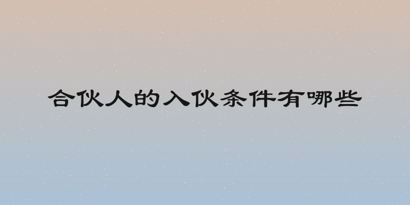 合伙人的入伙条件有哪些