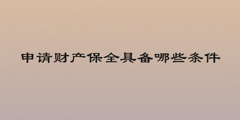 申请财产保全具备哪些条件