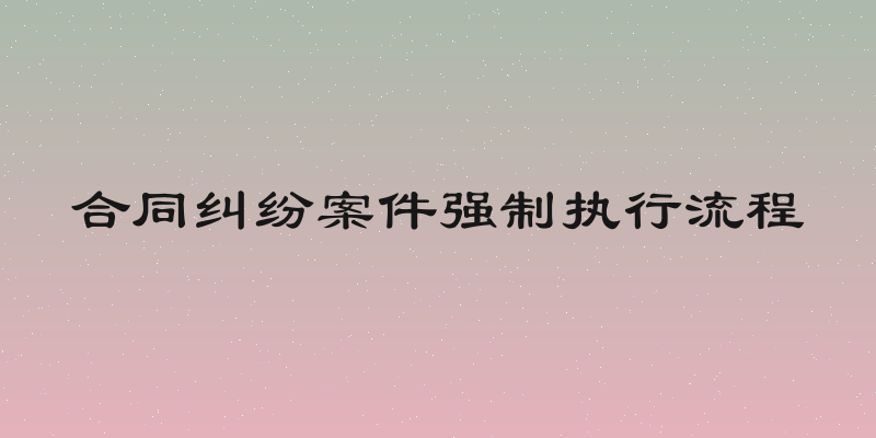 合同纠纷案件强制执行流程
