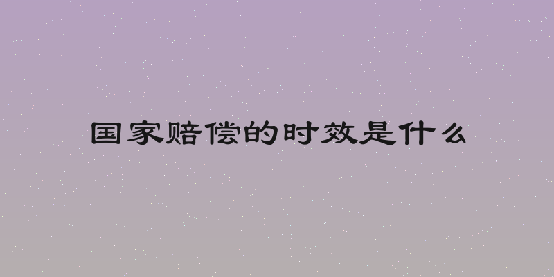 国家赔偿的时效是什么