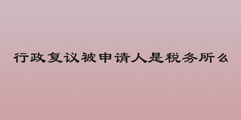 行政复议被申请人是税务所么