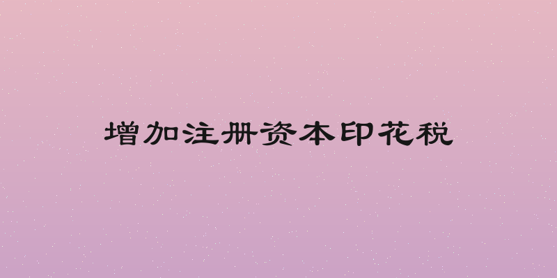 增加注册资本印花税