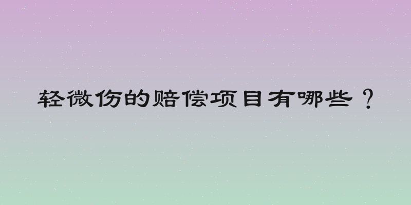 轻微伤的赔偿项目有哪些？