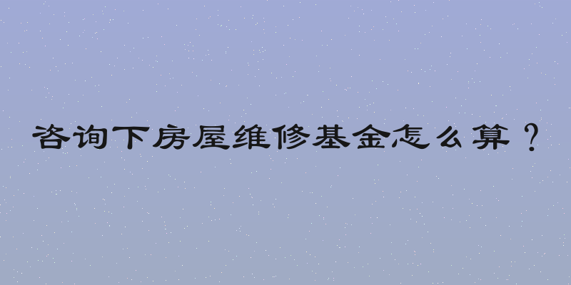 咨询下房屋维修基金怎么算？